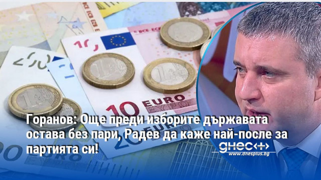 Горанов: Още преди изборите държавата остава без пари, Радев да каже най-после за партията си!