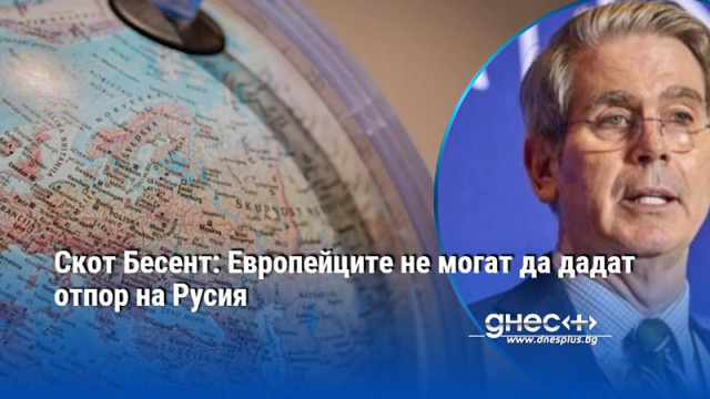 Скот Бесент: Европейците не могат да дадат отпор на Русия