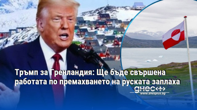 Тръмп за Гренландия: Ще бъде свършена работата по премахването на руската заплаха