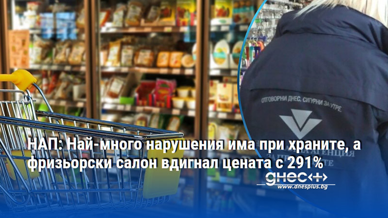 НАП: Най-много нарушения има при храните, а фризьорски салон вдигнал цената с 291%