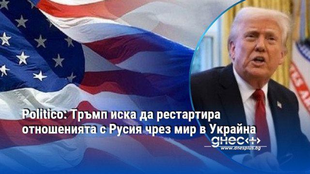 Politico: Тръмп иска да рестартира отношенията с Русия чрез мир в Украйна