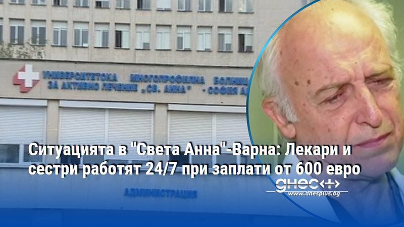 Ситуацията в "Света Анна"-Варна: Лекари и сестри работят 24/7 при заплати от 600 евро