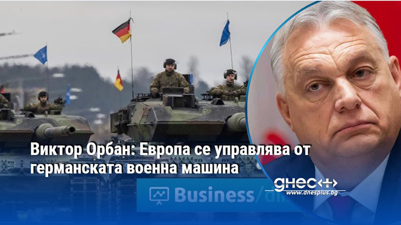 Виктор Орбан: Европа се управлява от германската военна машина