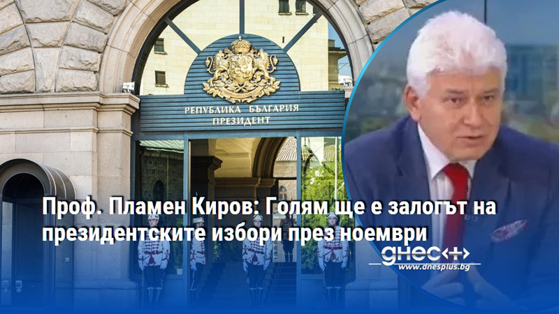 Проф. Пламен Киров: Голям ще е залогът на президентските избори през ноември