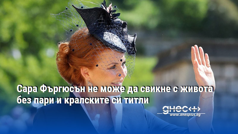 Сара Фъргюсън не може да свикне с живота без пари и кралските си титли