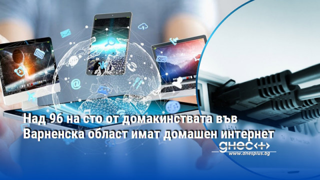 Над 96 на сто от домакинствата във Варненска област имат домашен интернет