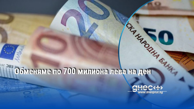Oбмeнямe пo 700 милиoнa лeвa нa дeн