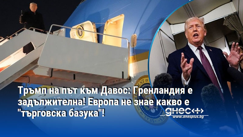 Тръмп на път към Давос: Гренландия е задължителна! Европа не знае какво е "търговска базука"!