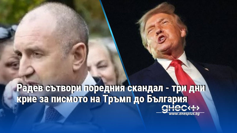 Радев сътвори поредния скандал - три дни крие за писмото на Тръмп до България