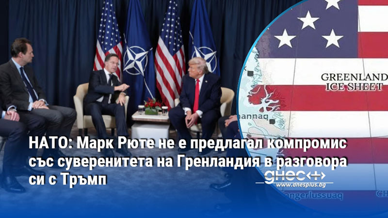 НАТО: Марк Рюте не е предлагал компромис със суверенитета на Гренландия в разговора си с Тръмп