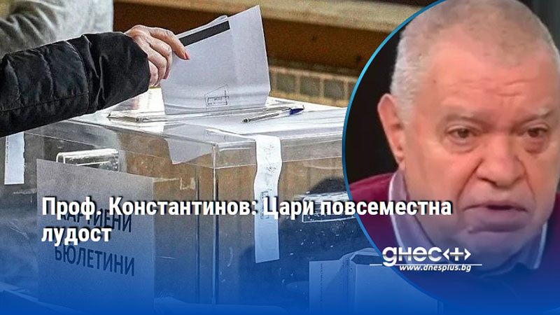 Проф. Константинов: Цари повсеместна лудост
