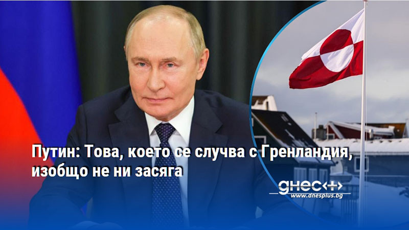 Путин: Това, което се случва с Гренландия, изобщо не ни засяга