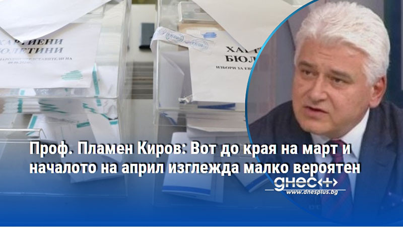 Проф. Пламен Киров: Вот до края на март и началото на април изглежда малко вероятен