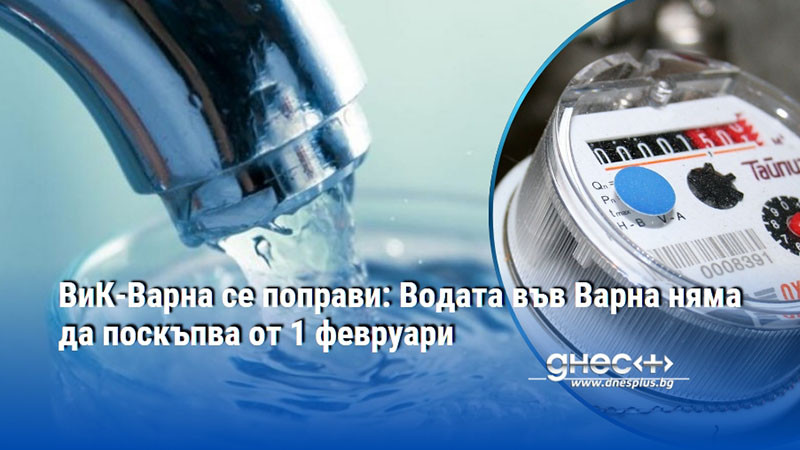 ВиК-Варна се поправи: Водата във Варна няма да поскъпва от 1 февруари