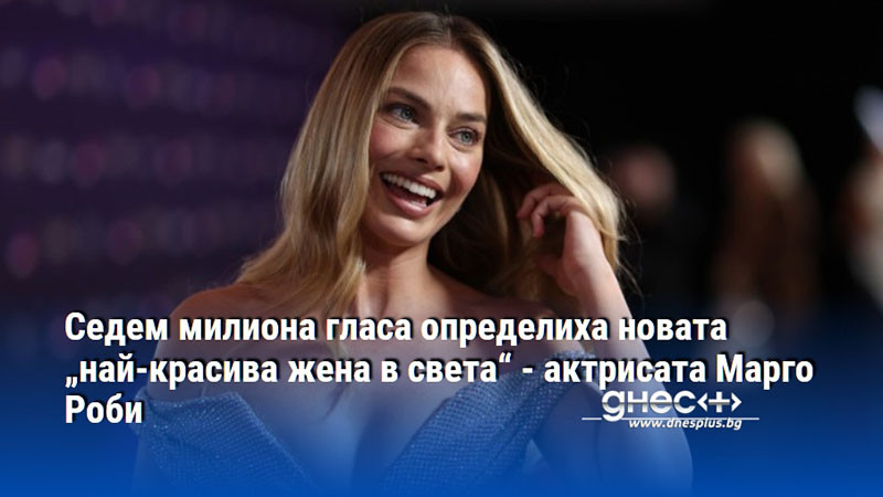 Седем милиона гласа определиха новата „най-красива жена в света“ - актрисата Марго Роби