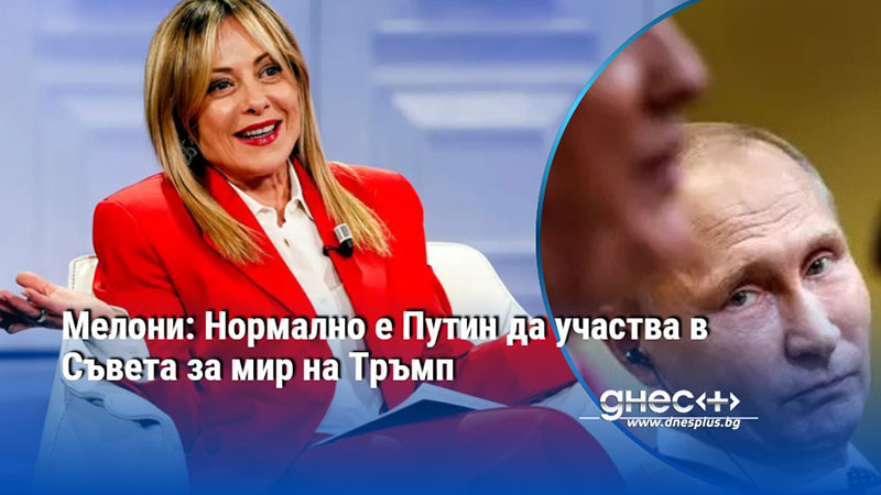 Мелони: Нормално е Путин да участва в Съвета за мир на Тръмп