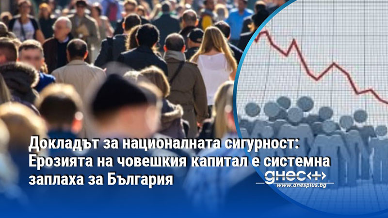 Докладът за националната сигурност: Ерозията на човешкия капитал е системна заплаха за България