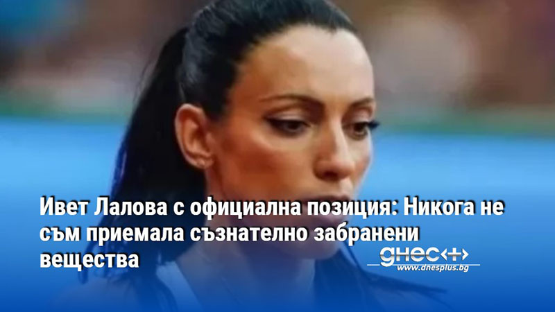 Ивет Лалова с официална позиция: Никога не съм приемала съзнателно забранени вещества