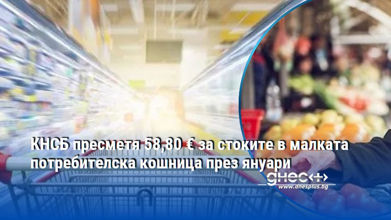 КНСБ пресметна 58,80 € за стоките в малката потребителска кошница през януари