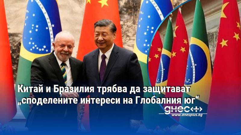 Китай и Бразилия трябва да защитават „споделените интереси на Глобалния юг“