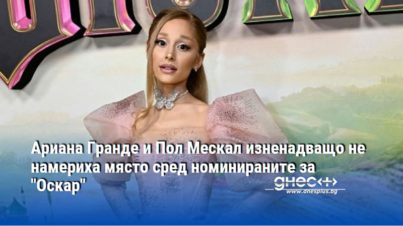 Ариана Гранде и Пол Мескал изненадващо не намериха място сред номинираните за "Оскар"