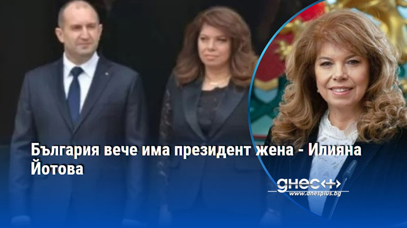 България вече има президент жена - Илияна Йотова