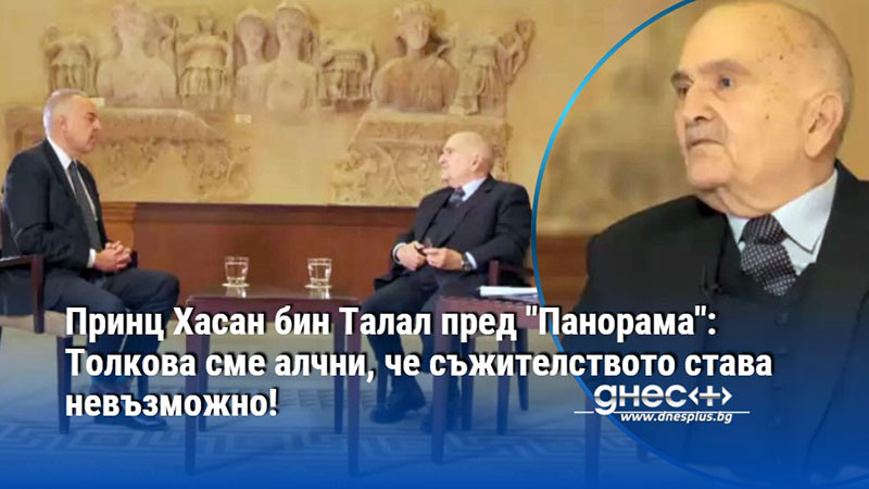 Принц Хасан бин Талал пред "Панорама": Толкова сме алчни, че съжителството става невъзможно!