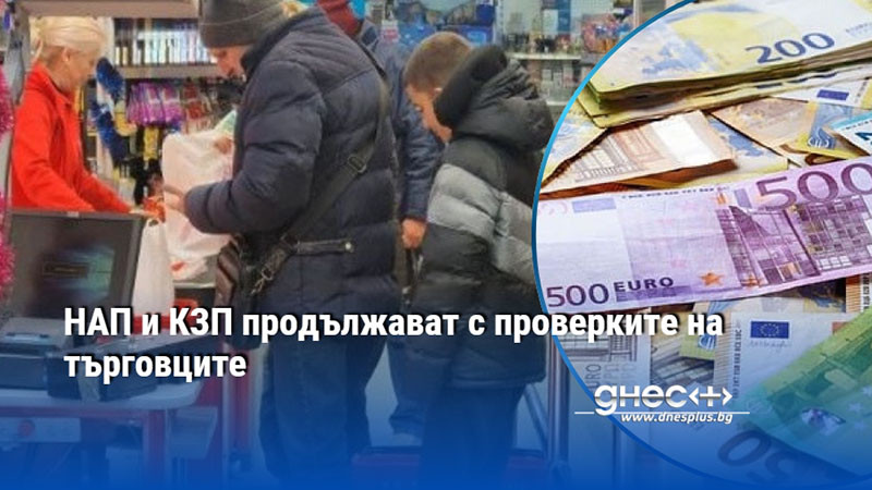 И днес продължават проверките на НАП и КЗП за спазване