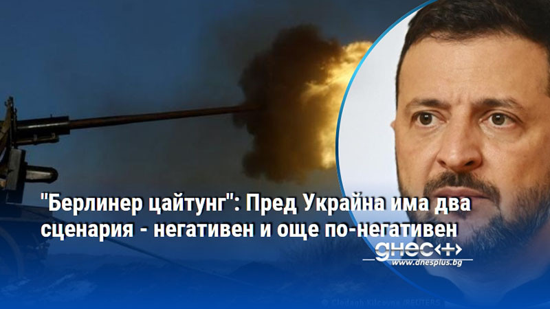 "Берлинер цайтунг": Пред Украйна има два сценария - негативен и още по-негативен