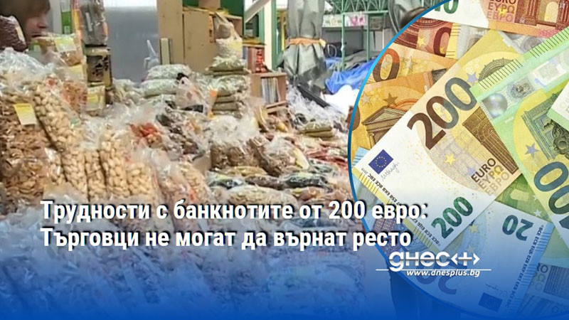 Трудности с банкнотите от 200 евро: Търговци не могат да върнат ресто