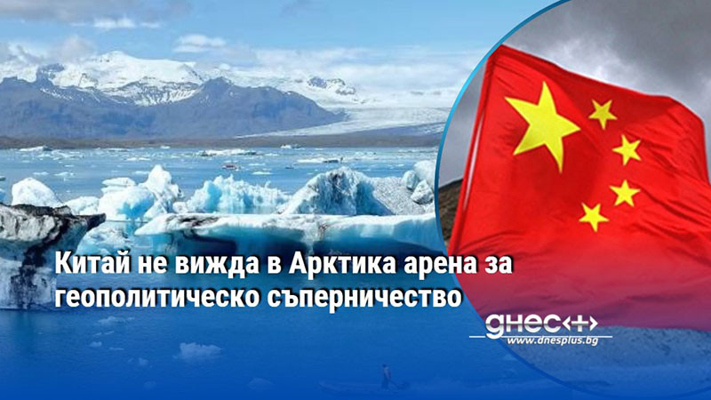 Китай не вижда в Арктика арена за геополитическо съперничество