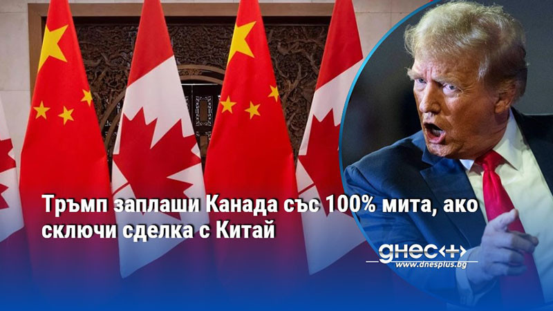 Тръмп заплаши Канада със 100% мита, ако сключи сделка с Китай