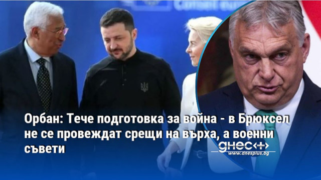 Орбан: Тече подготовка за война - в Брюксел не се провеждат срещи на върха, а военни съвети