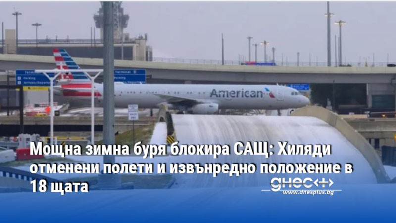 Мощна зимна буря блокира САЩ: Хиляди отменени полети и извънредно положение в 18 щата
