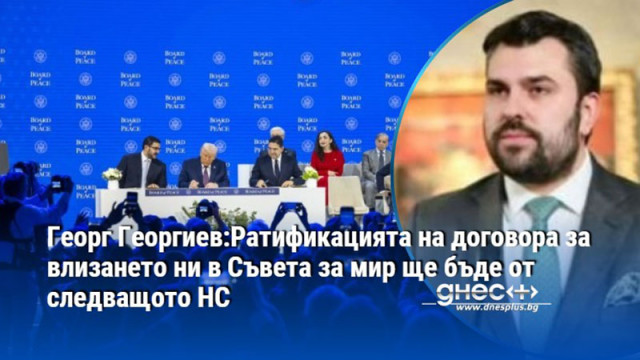 Георг Георгиев:Ратификацията на договора за влизането ни в Съвета за мир ще бъде от следващото НС