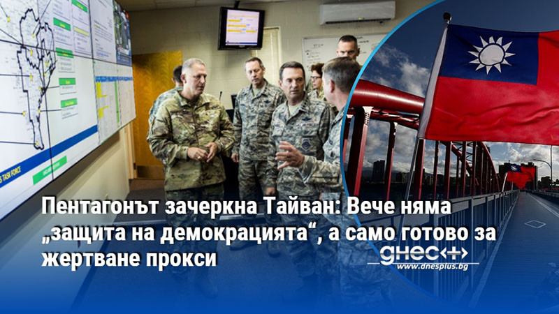 Пентагонът зачеркна Тайван: Вече няма „защита на демокрацията“, а само готово за жертване прокси