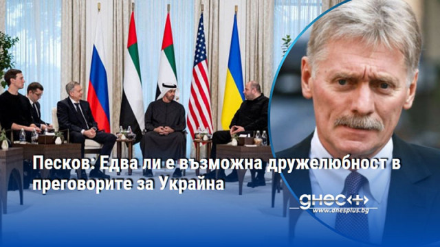 Песков: Едва ли е възможна дружелюбност в преговорите за Украйна