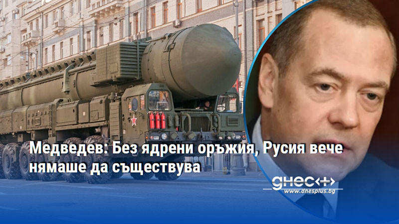 Медведев: Без ядрени оръжия, Русия вече нямаше да съществува
