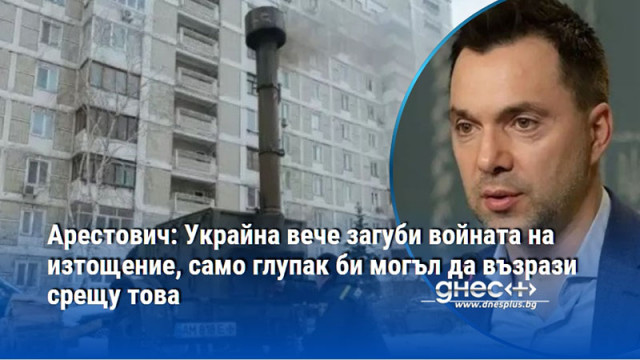 Арестович: Украйна вече загуби войната на изтощение, само глупак би могъл да възрази срещу това