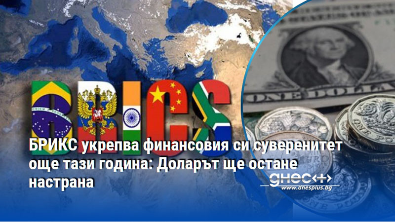 БРИКС укрепва финансовия си суверенитет още тази година: Доларът ще остане настрана