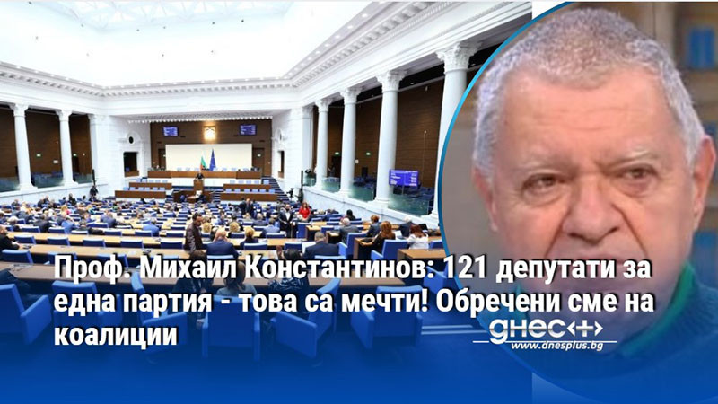 Проф. Михаил Константинов: 121 депутати за една партия - това са мечти! Обречени сме на коалиции