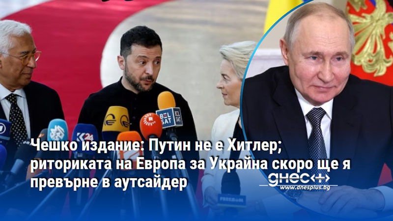 Чешко издание: Путин не е Хитлер; риториката на Европа за Украйна скоро ще я превърне в аутсайдер