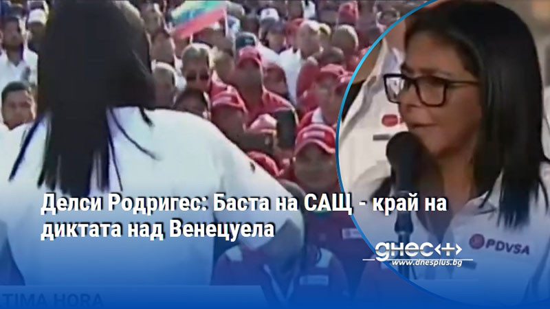 Делси Родригес: Баста на САЩ - край на диктата над Венецуела