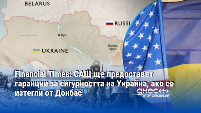 Financial Times: САЩ ще предоставят гаранции за сигурността на Украйна, ако се изтегли от Донбас
