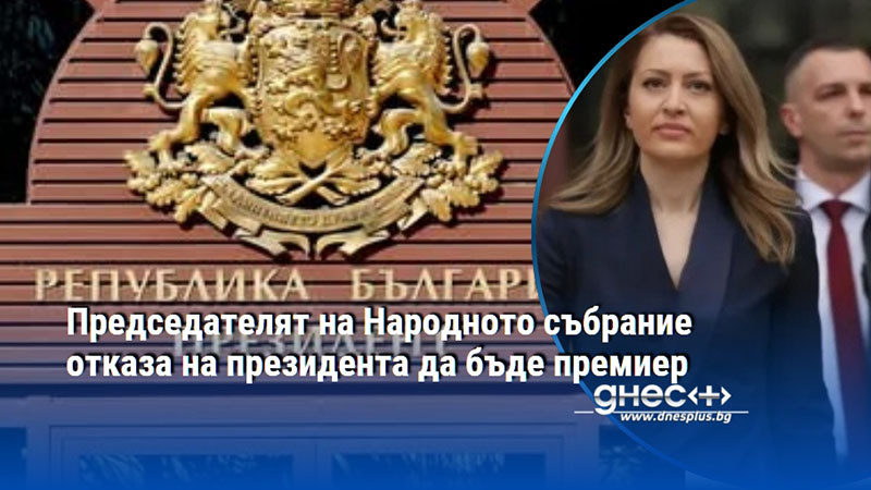 Председателят на Народното събрание отказа на президента да бъде премиер