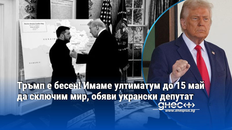 Тръмп е бесен! Имаме ултиматум до 15 май да сключим мир, обяви укрански депутат