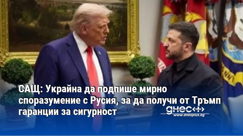 САЩ: Украйна да подпише мирно споразумение с Русия, за да получи от Тръмп гаранции за сигурност