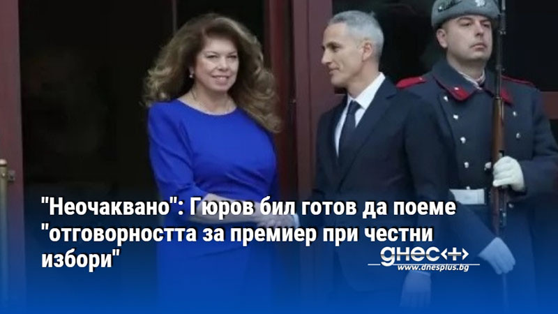 "Неочаквано": Гюров бил готов да поеме "отговорността за премиер при честни избори"