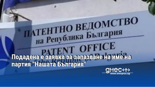 Подадена е заявка за запазване на име на партия "Нашата България"