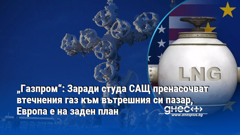 „Газпром“: Заради студа САЩ пренасочват втечнения газ към вътрешния си пазар, Европа е на заден план